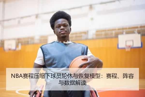 NBA赛程压缩下球员轮休与恢复模型：赛程、阵容与数据解读